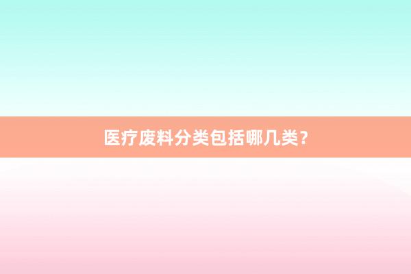 医疗废料分类包括哪几类？