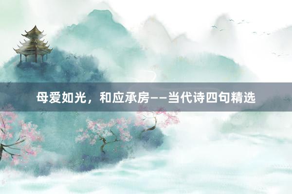 母爱如光，和应承房——当代诗四句精选